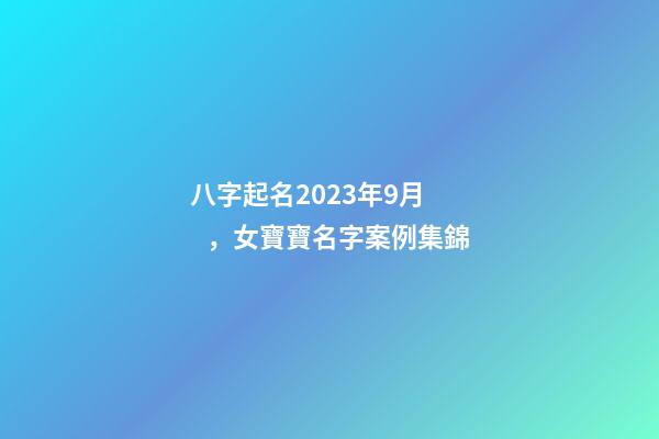 八字起名2023年9月，女寶寶名字案例集錦